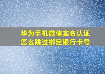 华为手机微信实名认证怎么跳过绑定银行卡号