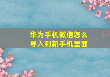 华为手机微信怎么导入到新手机里面