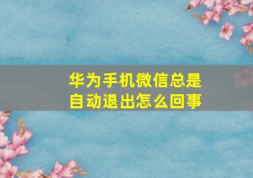 华为手机微信总是自动退出怎么回事