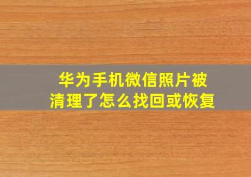 华为手机微信照片被清理了怎么找回或恢复