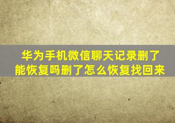 华为手机微信聊天记录删了能恢复吗删了怎么恢复找回来