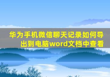 华为手机微信聊天记录如何导出到电脑word文档中查看