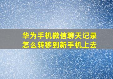 华为手机微信聊天记录怎么转移到新手机上去