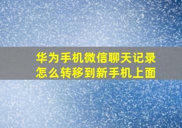 华为手机微信聊天记录怎么转移到新手机上面