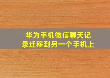 华为手机微信聊天记录迁移到另一个手机上