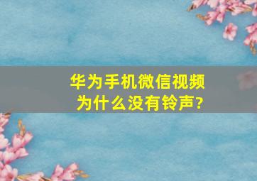 华为手机微信视频为什么没有铃声?