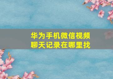 华为手机微信视频聊天记录在哪里找