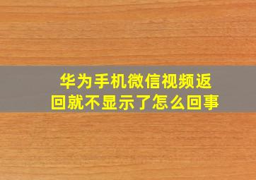 华为手机微信视频返回就不显示了怎么回事