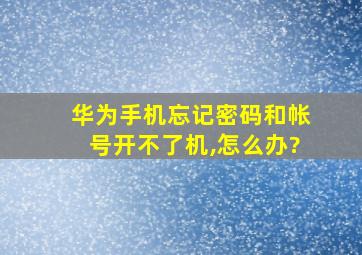 华为手机忘记密码和帐号开不了机,怎么办?