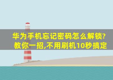 华为手机忘记密码怎么解锁?教你一招,不用刷机10秒搞定