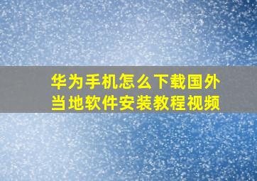 华为手机怎么下载国外当地软件安装教程视频