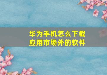 华为手机怎么下载应用市场外的软件