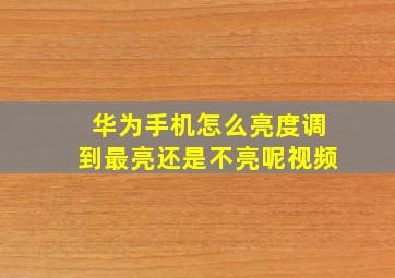 华为手机怎么亮度调到最亮还是不亮呢视频