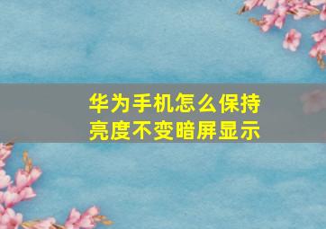 华为手机怎么保持亮度不变暗屏显示