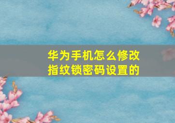 华为手机怎么修改指纹锁密码设置的