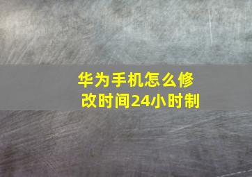 华为手机怎么修改时间24小时制