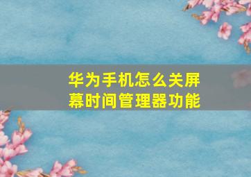 华为手机怎么关屏幕时间管理器功能