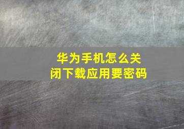 华为手机怎么关闭下载应用要密码