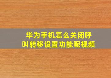 华为手机怎么关闭呼叫转移设置功能呢视频