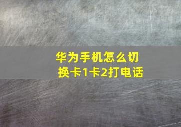 华为手机怎么切换卡1卡2打电话