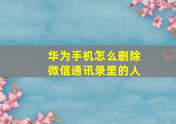 华为手机怎么删除微信通讯录里的人