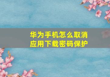 华为手机怎么取消应用下载密码保护