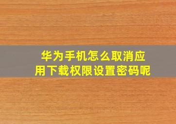 华为手机怎么取消应用下载权限设置密码呢