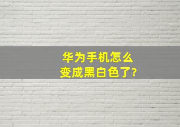 华为手机怎么变成黑白色了?