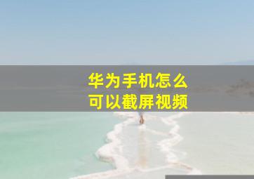 华为手机怎么可以截屏视频