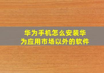 华为手机怎么安装华为应用市场以外的软件