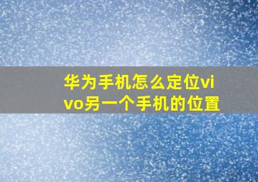 华为手机怎么定位vivo另一个手机的位置