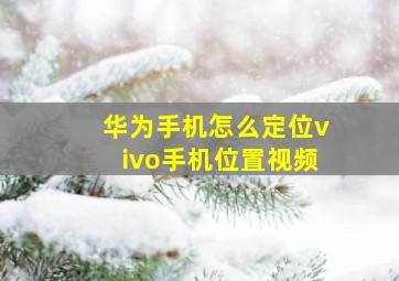 华为手机怎么定位vivo手机位置视频