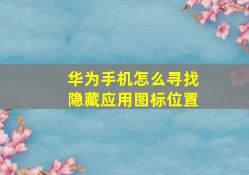 华为手机怎么寻找隐藏应用图标位置