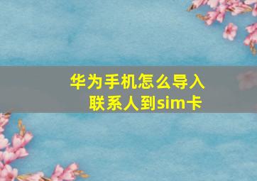 华为手机怎么导入联系人到sim卡