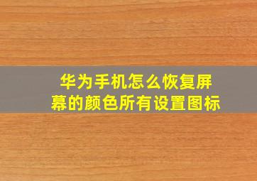 华为手机怎么恢复屏幕的颜色所有设置图标