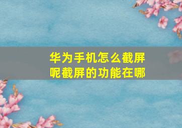 华为手机怎么截屏呢截屏的功能在哪