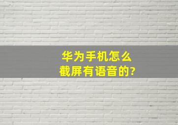 华为手机怎么截屏有语音的?