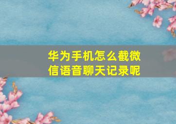 华为手机怎么截微信语音聊天记录呢