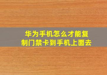 华为手机怎么才能复制门禁卡到手机上面去