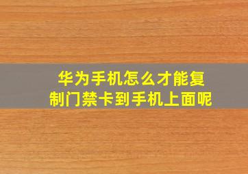 华为手机怎么才能复制门禁卡到手机上面呢