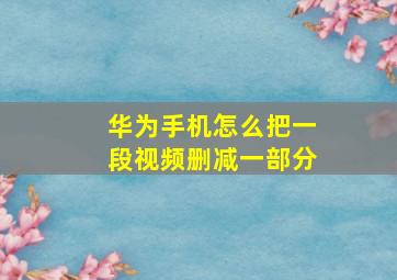 华为手机怎么把一段视频删减一部分