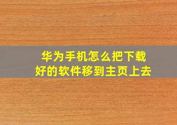 华为手机怎么把下载好的软件移到主页上去