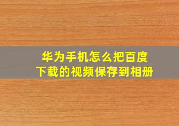 华为手机怎么把百度下载的视频保存到相册