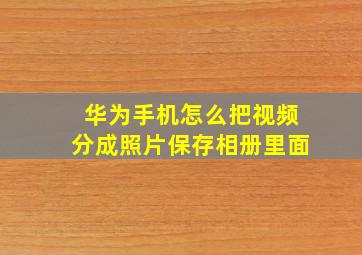 华为手机怎么把视频分成照片保存相册里面