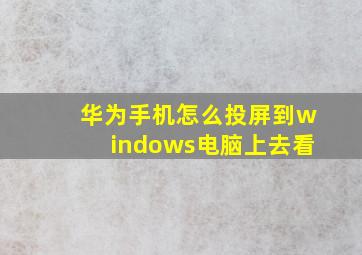 华为手机怎么投屏到windows电脑上去看