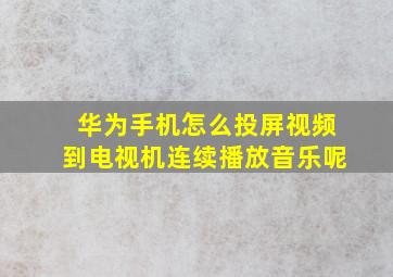 华为手机怎么投屏视频到电视机连续播放音乐呢