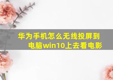 华为手机怎么无线投屏到电脑win10上去看电影