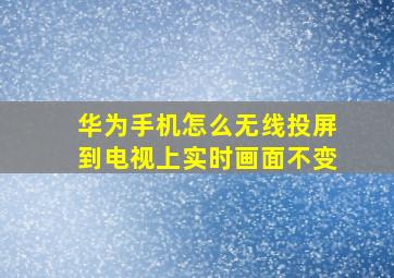 华为手机怎么无线投屏到电视上实时画面不变