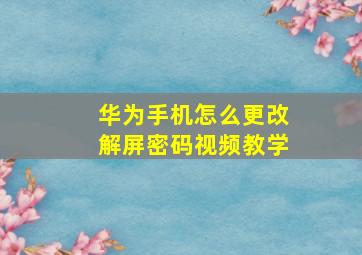 华为手机怎么更改解屏密码视频教学