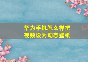 华为手机怎么样把视频设为动态壁纸